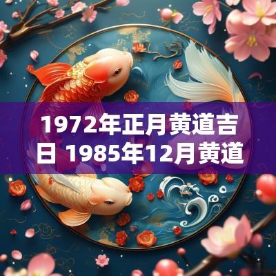 1972年正月黄道吉日 1985年12月黄道吉日