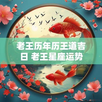 老王历年历王道吉日 老王星座运势