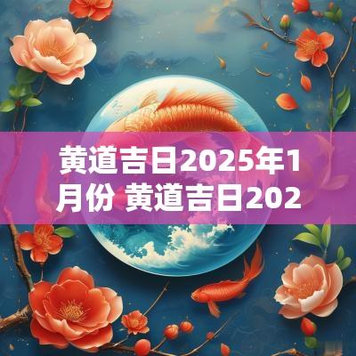 黄道吉日2025年1月份 黄道吉日2025年10月一览表
