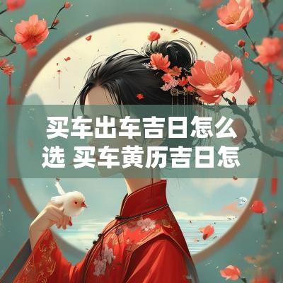买车出车吉日怎么选 买车黄历吉日怎么看