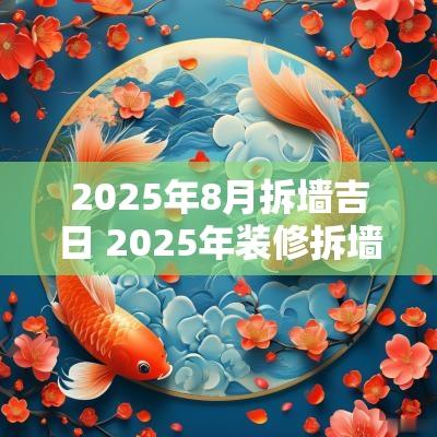 2025年8月拆墙吉日 2025年装修拆墙吉日