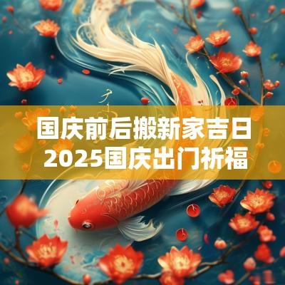 国庆前后搬新家吉日 2025国庆出门祈福吉日