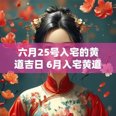 六月25号入宅的黄道吉日 6月入宅黄道吉日2025年