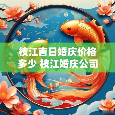 枝江吉日婚庆价格多少 枝江婚庆公司推荐