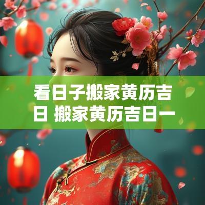 看日子搬家黄历吉日 搬家黄历吉日一览表