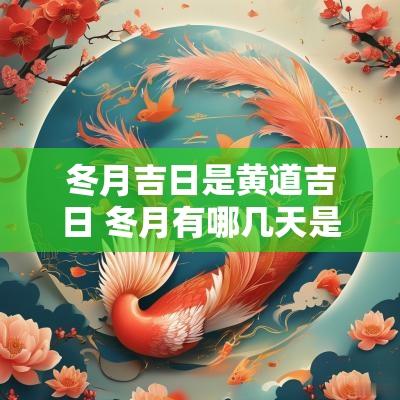 冬月吉日是黄道吉日 冬月有哪几天是黄道吉日呢