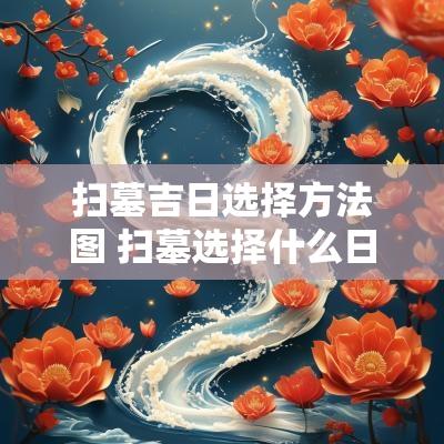 扫墓吉日选择方法图 扫墓选择什么日子比较好