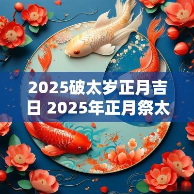 2025破太岁正月吉日 2025年正月祭太岁吉日