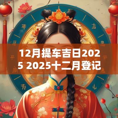 12月提车吉日2025 2025十二月登记吉日