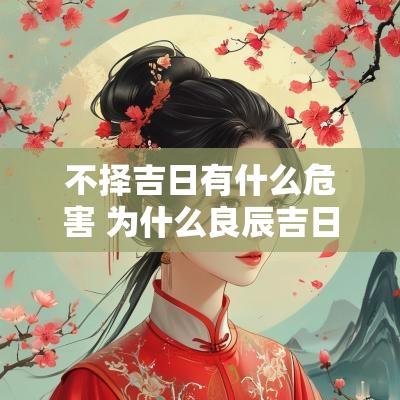 不择吉日有什么危害 为什么良辰吉日不可乱用