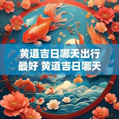 黄道吉日哪天出行最好 黄道吉日哪天最适合结婚