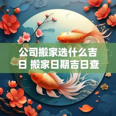 公司搬家选什么吉日 搬家日期吉日查询表