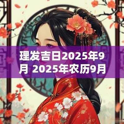 理发吉日2025年9月 2025年农历9月开业吉日