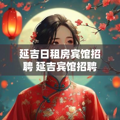 延吉日租房宾馆招聘 延吉宾馆招聘