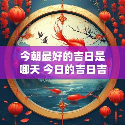 今朝最好的吉日是哪天 今日的吉日吉时