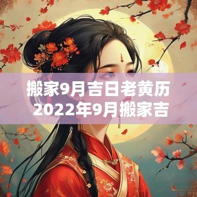 搬家9月吉日老黄历 2025年9月搬家吉日老黄历查询