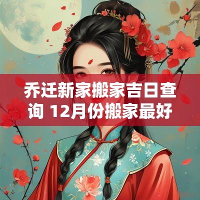 乔迁新家搬家吉日查询 12月份搬家最好吉日属鸡乔迁
