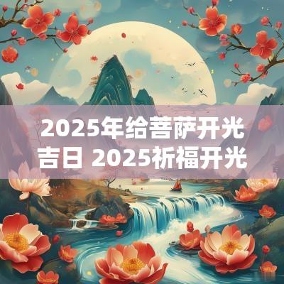 2025年给菩萨开光吉日 2025祈福开光吉日