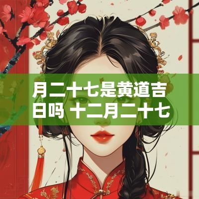 月二十七是黄道吉日吗 十二月二十七日是黄道吉日吗