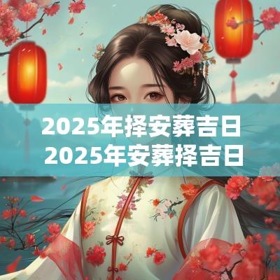 2025年择安葬吉日 2025年安葬择吉日的正确方法