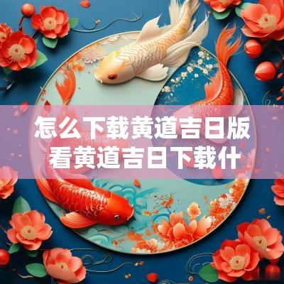 怎么下载黄道吉日版 看黄道吉日下载什么软件最好