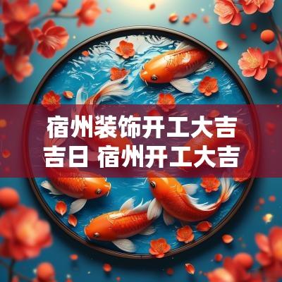宿州装饰开工大吉吉日 宿州开工大吉仪式