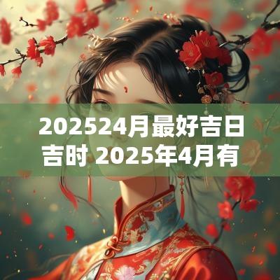 202524月最好吉日吉时 2025年4月有什么吉日