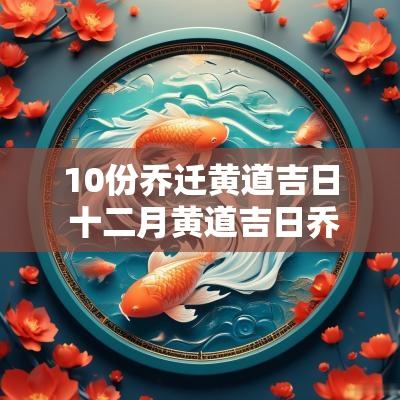 10份乔迁黄道吉日 十二月黄道吉日乔迁 10份乔迁黄道吉日 十二月黄道吉日乔迁