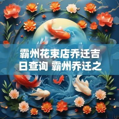 霸州花束店乔迁吉日查询 霸州乔迁之喜