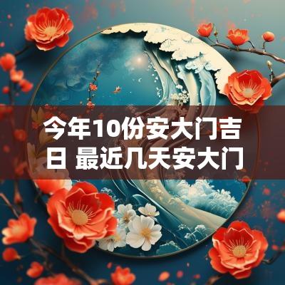 今年10份安大门吉日 最近几天安大门吉日