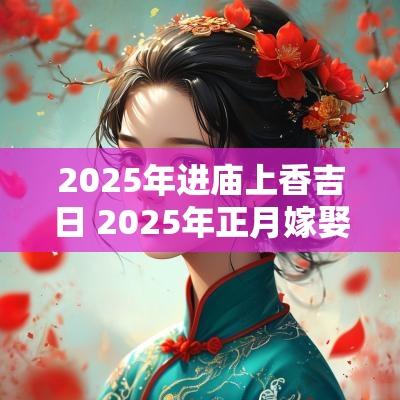 2025年进庙上香吉日 2025年正月嫁娶吉日