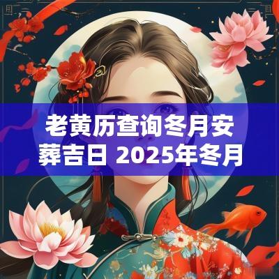 老黄历查询冬月安葬吉日 2025年冬月安葬吉日