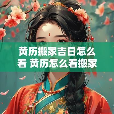 黄历搬家吉日怎么看 黄历怎么看搬家吉日和时间