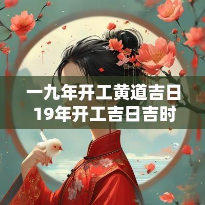 一九年开工黄道吉日 19年开工吉日吉时