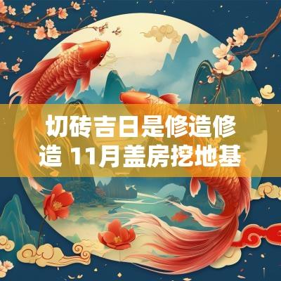 切砖吉日是修造修造 11月盖房挖地基的吉日