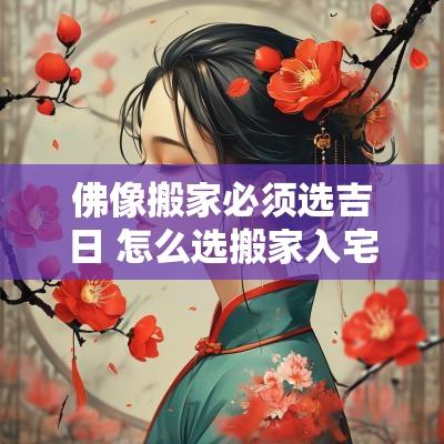 佛像搬家必须选吉日 怎么选搬家入宅吉日