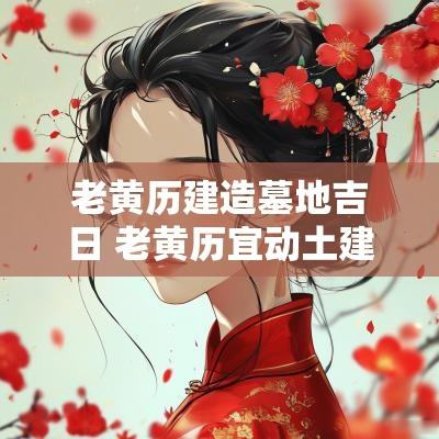 老黄历建造墓地吉日 老黄历宜动土建房