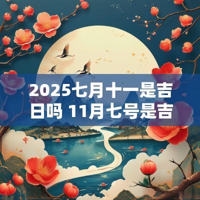 2025七月十一是吉日吗 11月七号是吉日吗