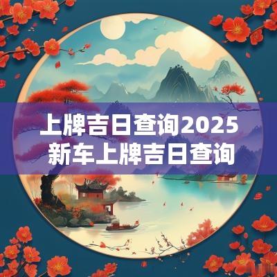 上牌吉日查询2025 新车上牌吉日查询表