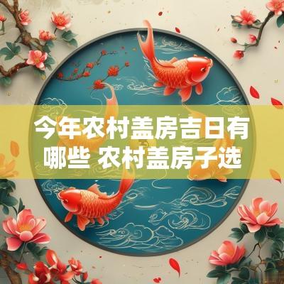 今年农村盖房吉日有哪些 农村盖房子选什么日子最好
