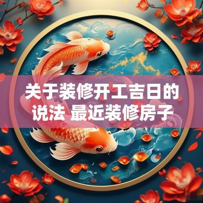 关于装修开工吉日的说法 最近装修房子的开工吉日