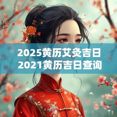 2025黄历艾灸吉日 2025黄历吉日查询烧香