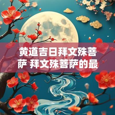 黄道吉日拜文殊菩萨 拜文殊菩萨的最佳日子