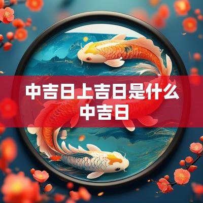 中吉日上吉日是什么 中吉日