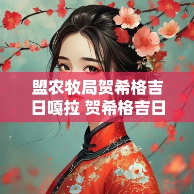 盟农牧局贺希格吉日嘎拉 贺希格吉日嘎拉百度简介