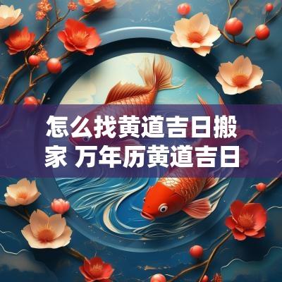 怎么找黄道吉日搬家 万年历黄道吉日搬家