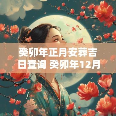 癸卯年正月安葬吉日查询 癸卯年12月安葬吉日查询