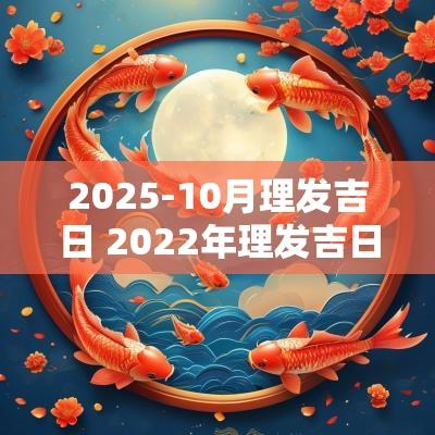 2025-10月理发吉日 2025年理发吉日一览表