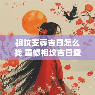祖坟安葬吉日怎么找 重修祖坟吉日查询