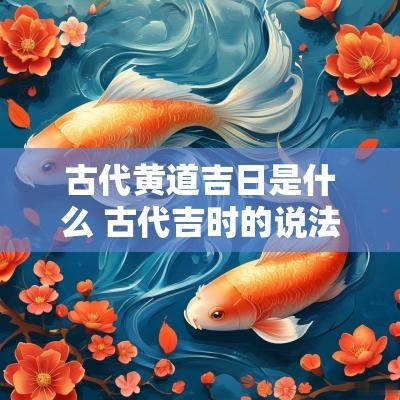 古代黄道吉日是什么 古代吉时的说法